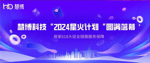 2024星火计划助力品牌618高速增长 慧博科技商家全链路服务保障与票务代理服务